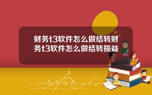 财务t3软件怎么做结转财务t3软件怎么做结转损益