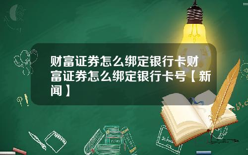 财富证券怎么绑定银行卡财富证券怎么绑定银行卡号【新闻】