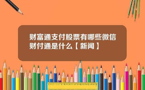 财富通支付股票有哪些微信财付通是什么【新闻】