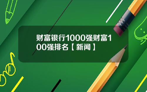 财富银行1000强财富100强排名【新闻】
