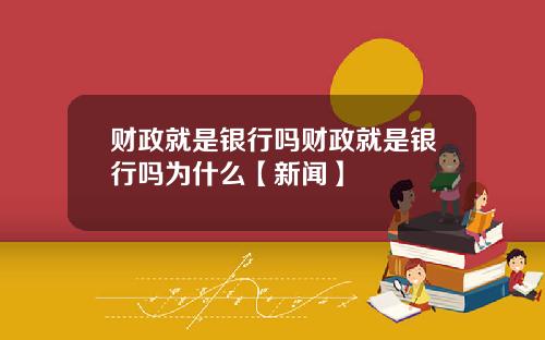 财政就是银行吗财政就是银行吗为什么【新闻】