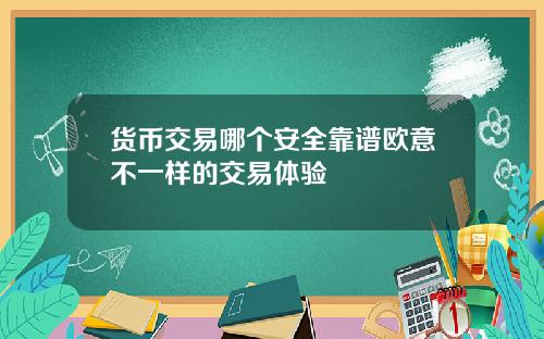 货币交易哪个安全靠谱欧意不一样的交易体验
