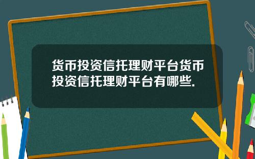 货币投资信托理财平台货币投资信托理财平台有哪些.
