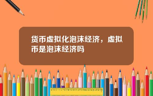 货币虚拟化泡沫经济，虚拟币是泡沫经济吗
