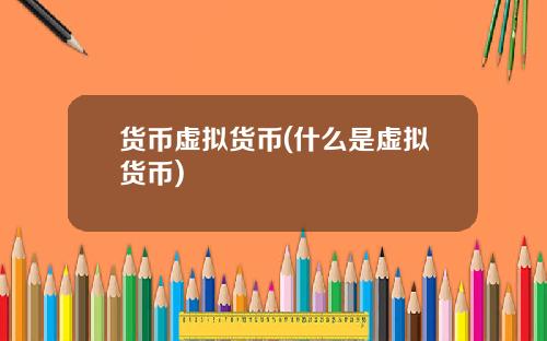 货币虚拟货币(什么是虚拟货币)