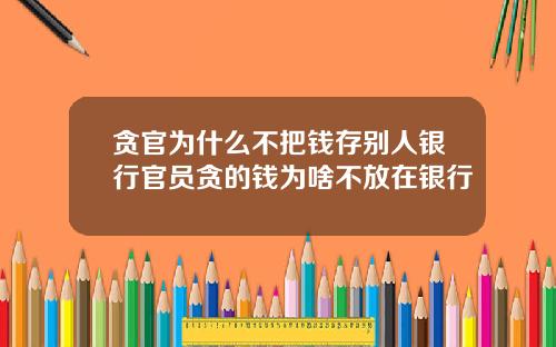 贪官为什么不把钱存别人银行官员贪的钱为啥不放在银行