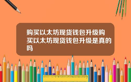购买以太坊现货钱包升级购买以太坊现货钱包升级是真的吗