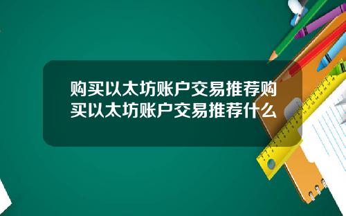 购买以太坊账户交易推荐购买以太坊账户交易推荐什么