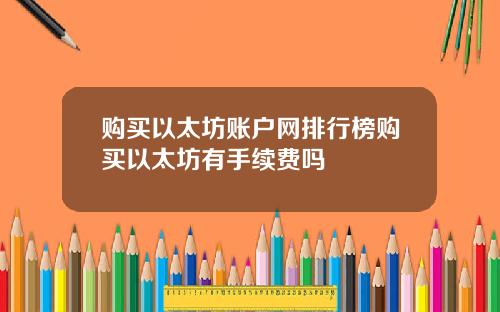 购买以太坊账户网排行榜购买以太坊有手续费吗