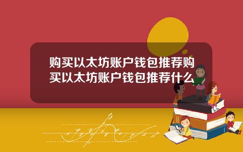 购买以太坊账户钱包推荐购买以太坊账户钱包推荐什么