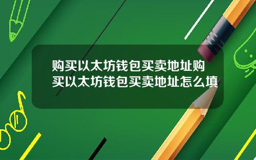 购买以太坊钱包买卖地址购买以太坊钱包买卖地址怎么填