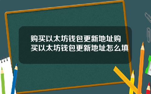 购买以太坊钱包更新地址购买以太坊钱包更新地址怎么填