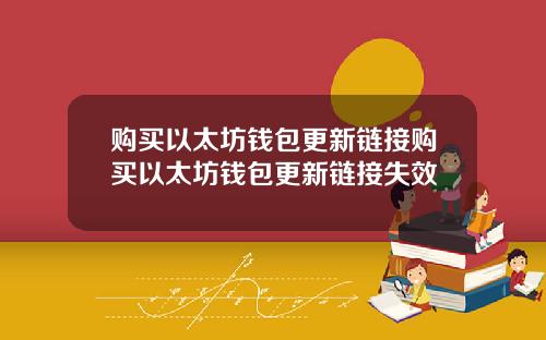 购买以太坊钱包更新链接购买以太坊钱包更新链接失效