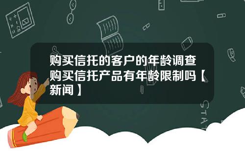 购买信托的客户的年龄调查购买信托产品有年龄限制吗【新闻】