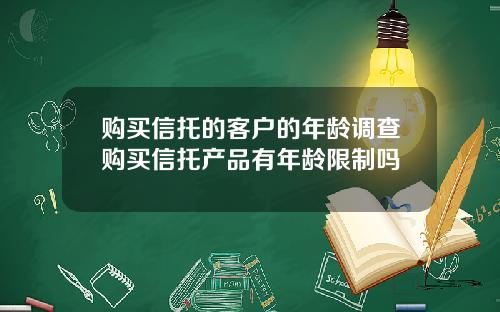 购买信托的客户的年龄调查购买信托产品有年龄限制吗