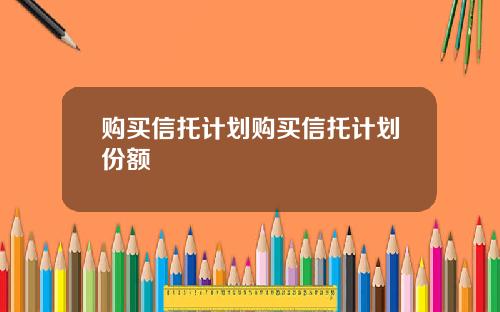购买信托计划购买信托计划份额