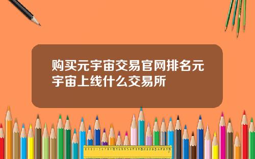 购买元宇宙交易官网排名元宇宙上线什么交易所