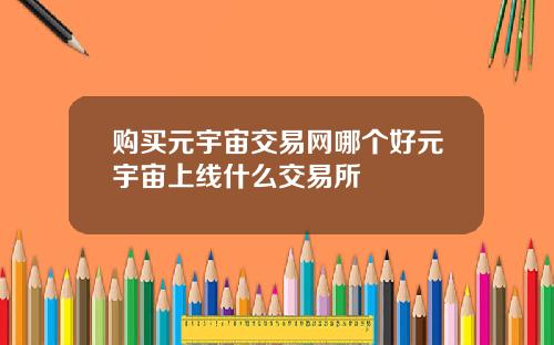 购买元宇宙交易网哪个好元宇宙上线什么交易所