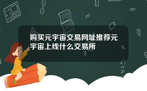 购买元宇宙交易网址推荐元宇宙上线什么交易所