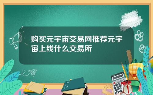 购买元宇宙交易网推荐元宇宙上线什么交易所