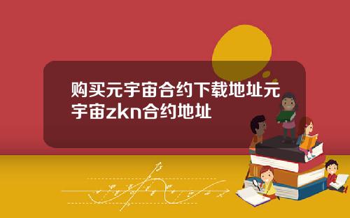 购买元宇宙合约下载地址元宇宙zkn合约地址