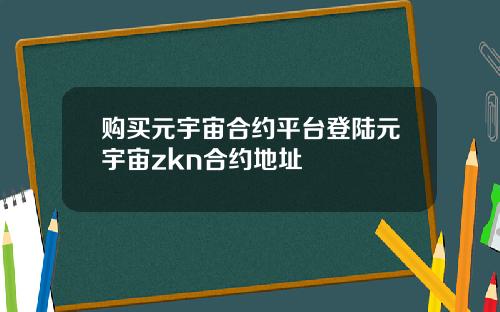 购买元宇宙合约平台登陆元宇宙zkn合约地址