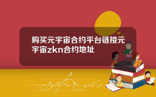 购买元宇宙合约平台链接元宇宙zkn合约地址