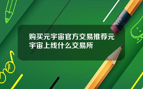 购买元宇宙官方交易推荐元宇宙上线什么交易所