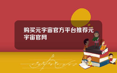 购买元宇宙官方平台推荐元宇宙官网