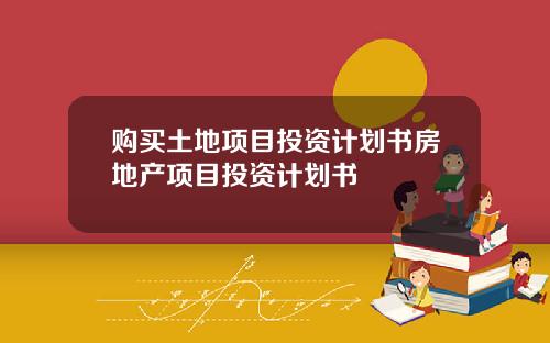 购买土地项目投资计划书房地产项目投资计划书