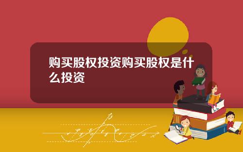 购买股权投资购买股权是什么投资