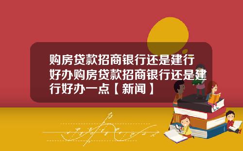 购房贷款招商银行还是建行好办购房贷款招商银行还是建行好办一点【新闻】