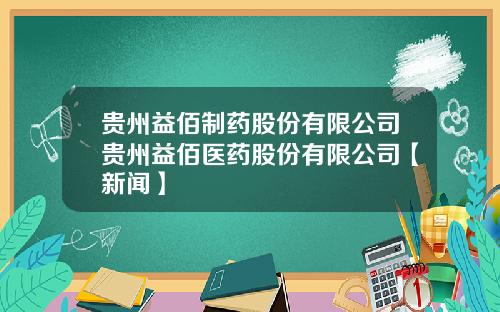 贵州益佰制药股份有限公司贵州益佰医药股份有限公司【新闻】