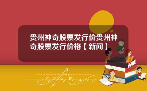 贵州神奇股票发行价贵州神奇股票发行价格【新闻】