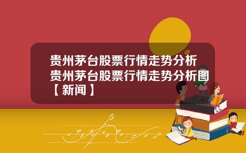 贵州茅台股票行情走势分析贵州茅台股票行情走势分析图【新闻】