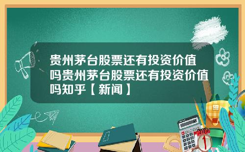 贵州茅台股票还有投资价值吗贵州茅台股票还有投资价值吗知乎【新闻】