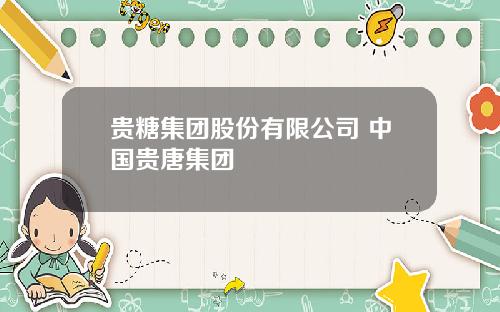 贵糖集团股份有限公司 中国贵唐集团