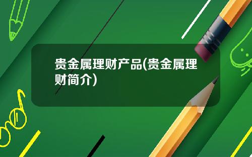 贵金属理财产品(贵金属理财简介)