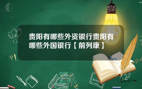 贵阳有哪些外资银行贵阳有哪些外国银行【前列康】