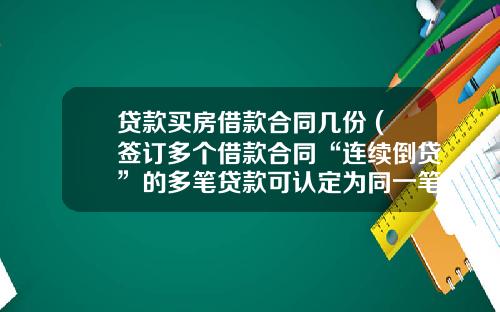 贷款买房借款合同几份 (签订多个借款合同“连续倒贷”的多笔贷款可认定为同一笔贷款)_1