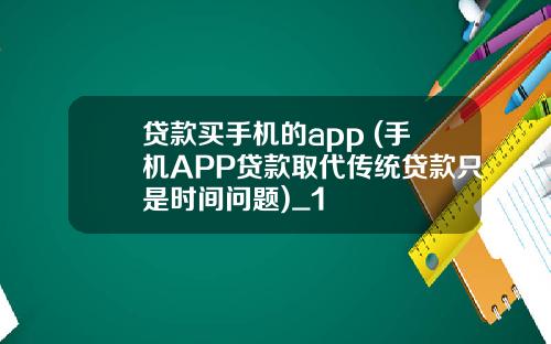 贷款买手机的app (手机APP贷款取代传统贷款只是时间问题)_1