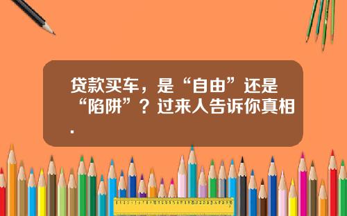 贷款买车，是“自由”还是“陷阱”？过来人告诉你真相.
