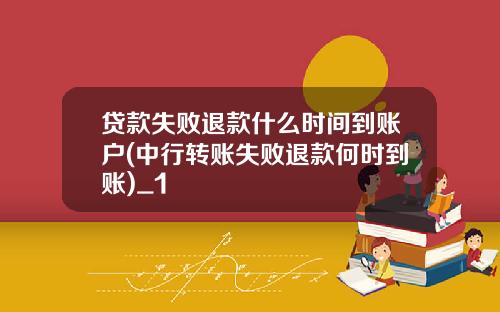 贷款失败退款什么时间到账户(中行转账失败退款何时到账)_1