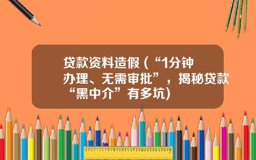贷款资料造假 (“1分钟办理、无需审批”，揭秘贷款“黑中介”有多坑)