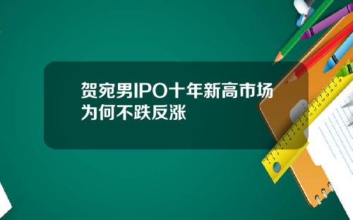 贺宛男IPO十年新高市场为何不跌反涨