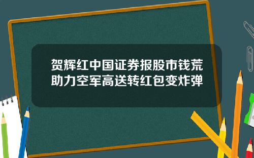 贺辉红中国证券报股市钱荒助力空军高送转红包变炸弹