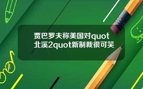 贾巴罗夫称美国对quot北溪2quot新制裁很可笑