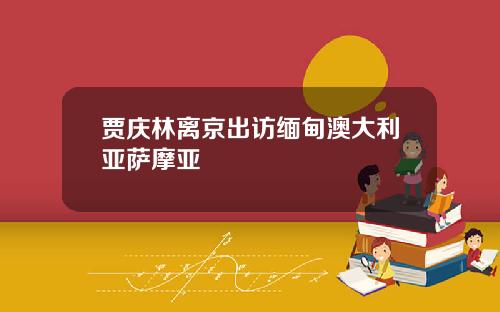 贾庆林离京出访缅甸澳大利亚萨摩亚