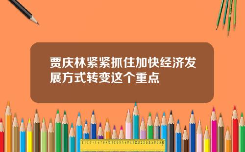 贾庆林紧紧抓住加快经济发展方式转变这个重点