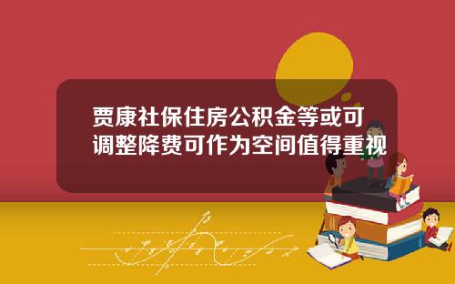 贾康社保住房公积金等或可调整降费可作为空间值得重视